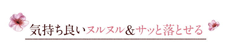 気持ち良いヌルヌル＆サッと落とせる