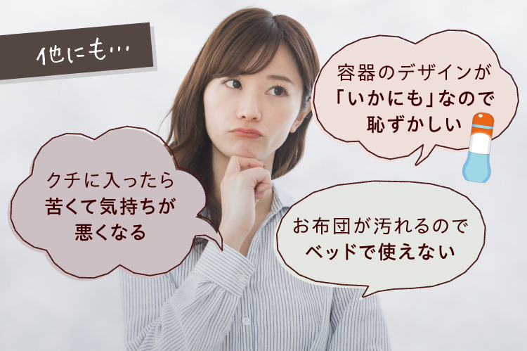 他にも…クチに入ったら苦くて気持ちが悪くなる・容器のデザインが「いかにも」なので恥ずかしい・お布団が汚れるのでベッドで使えない