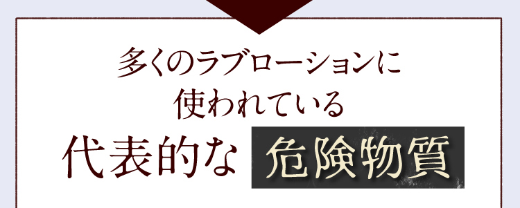 多くの ラブローション に使われている代表的な危険物質