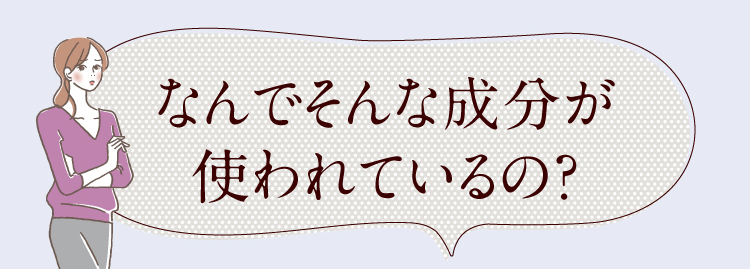 なんでそんな成分が使われているの？