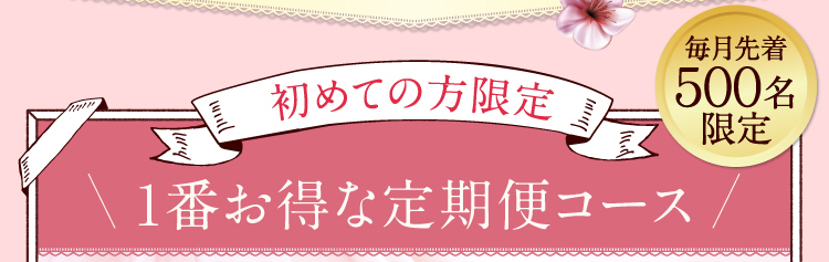 初めての方限定　【毎月先着５００名限定】1番お得な定期便コース